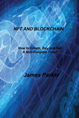 Nft and Blockchain: How to Create, Buy and Sell A Non-Fungible Token By James Parker Cover Image