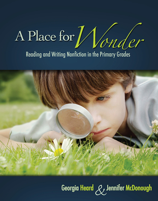 A Place for Wonder: Reading and Writing Nonfiction in the Primary Grades By Georgia Heard, Jennifer McDonough Cover Image