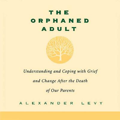 The Orphaned Adult: Understanding and Coping with Grief and Change After the Death of Our Parents By Alexander Levy Cover Image