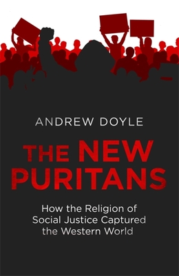 The New Puritans: How the Religion of Social Justice Captured the Western World By Andrew Doyle Cover Image