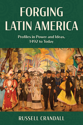 Forging Latin America: Profiles in Power and Ideas, 1492 to Today Cover Image