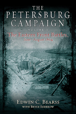 The Petersburg Campaign: Volume 1 - The Eastern Front Battles, June - August 1864 By Edwin C. Bearss, Bryce A. Suderow (With) Cover Image