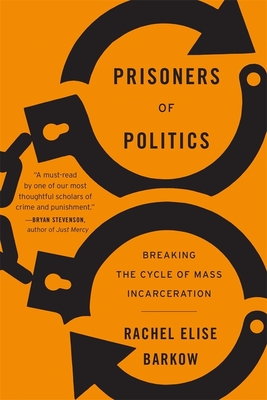 Prisoners of Politics: Breaking the Cycle of Mass Incarceration By Rachel Elise Barkow Cover Image