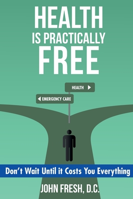 Health Is Practically Free: Don't Wait Until it Costs You Everything Cover Image