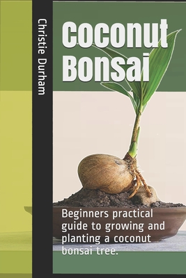 Coconut Bonsai: Beginners practical guide to growing and planting a coconut bonsai tree. Cover Image