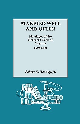 Married Well and Often: Marriages of the Northern Neck of Virginia, 1649-1800 By Jr. Headley, Robert K. Cover Image