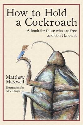 How to Hold a Cockroach: A book for those who are free and don't know it (full color version) By Matthew Maxwell, Allie Daigle (Illustrator) Cover Image