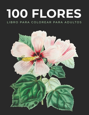 100 Flores Libro de Colorear para Adultos: Libros para colorear antiestrés,  Ramos, Macetas, Mandalas, Corazones, Decoraciones, Mariposas y mucho más (  (Paperback)