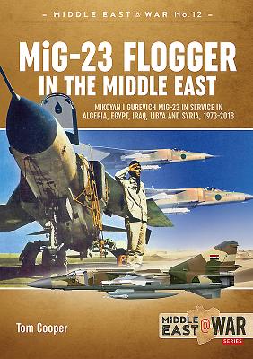 MiG-23 Flogger in the Middle East: Mikoyan I Gurevich MiG-23 in Service in Algeria, Egypt, Iraq, Libya and Syria, 1973-2018 (Middle East@War #12) By Tom Cooper Cover Image
