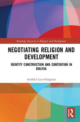 Negotiating Religion and Development: Identity Construction and Contention in Bolivia (Routledge Research in Religion and Development)