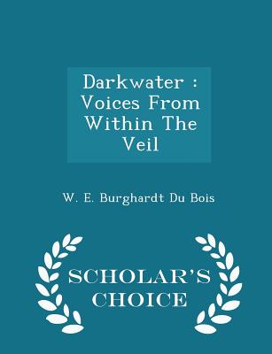 Darkwater: Voices from Within the Veil - Scholar's Choice Edition By W. E. Burghardt Du Bois Cover Image