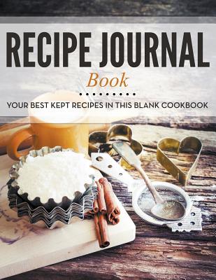 Recipe Journal Book: Your Best Kept Recipes in This Blank Cookbook
