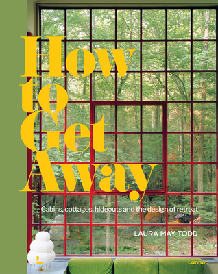 How to Get Away: Cabins, Cottages, Hideouts and the Design of Retreat Cover Image