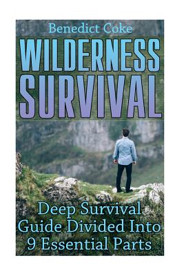 Wilderness Survival: Deep Survival Guide Divided Into 9 Essential Parts By Benedict Coke Cover Image