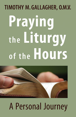 Praying the Liturgy of the Hours: A Personal Journey By Timothy M. Gallagher, OMV Cover Image