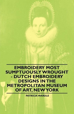 Embroidery Most Sumptuously Wrought - Dutch Embroidery Designs In The Metropolitan Museum of Art, New York Cover Image