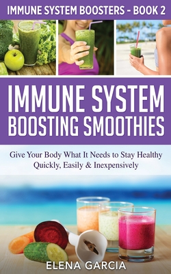 Immune System Boosting Smoothies: Give Your Body What It Needs to Stay Healthy - Quickly, Easily & Inexpensively Cover Image