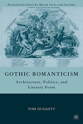 Gothic Romanticism: Architecture, Politics, and Literary Form (Nineteenth-Century Major Lives and Letters) Cover Image