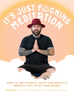 It’s Just Fucking Meditation: How to Find Yourself, Calm Your Anxiety and Manifest the Life of Your Dreams Cover Image
