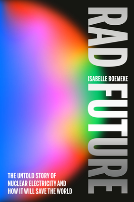 Rad Future: The Untold Story of Nuclear Electricity and How It Will Save the World By Isabelle Boemeke Cover Image