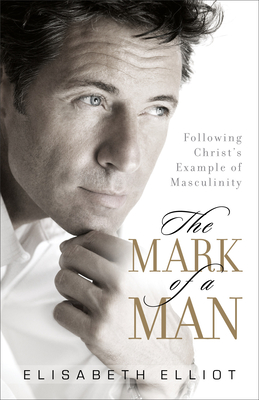 The Mark of a Man: Following Christ's Example of Masculinity By Elisabeth Elliot Cover Image
