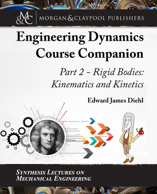 The Engineering Dynamics Course Companion, Part 2: Rigid Bodies: Kinematics and Kinetics (Synthesis Lectures on Mechanical Engineering) By Edward Diehl Cover Image