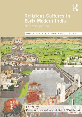 Religious Cultures in Early Modern India: New Perspectives (Routledge South Asian History and Culture) By Rosalind O'Hanlon (Editor), David Washbrook (Editor) Cover Image