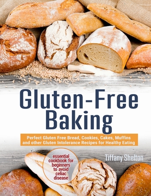 Gluten-Free Baking: Perfect Gluten Free Bread, Cookies, Cakes, Muffins and other Gluten Intolerance Recipes for Healthy Eating. The Essent Cover Image