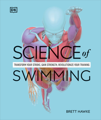 Science of Swimming: Transform Your Stroke, Improve Strength, Revolutionize Your Training (DK Science of)