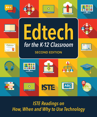 Edtech for the K-12 Classroom, Second Edition: Iste Readings on How, When and Why to Use Technology in the K-12 Classroom Cover Image