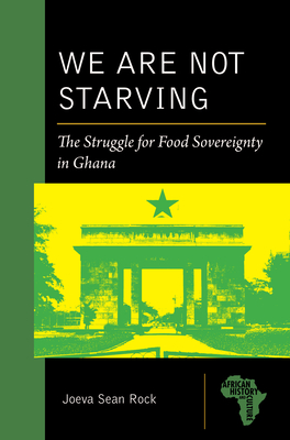 We Are Not Starving: The Struggle for Food Sovereignty in Ghana (African History and Culture) By Joeva Sean Rock Cover Image
