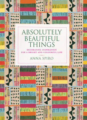 Absolutely Beautiful Things: Decorating inspiration for a bright and colourful life By Anna Spiro Cover Image