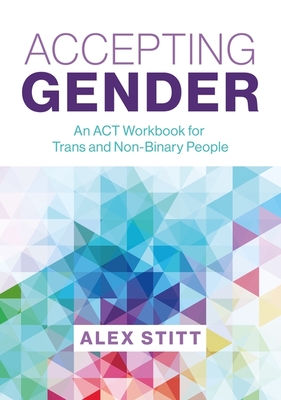 Accepting Gender: An ACT Workbook for Trans and Non-Binary People By Alex Stitt Cover Image