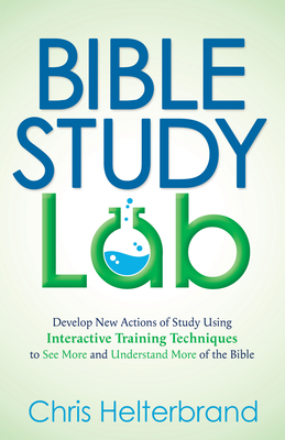 Bible Study Lab: Develop New Actions of Study Using Interactive Training Techniques to See More and Understand More of the Bible Cover Image