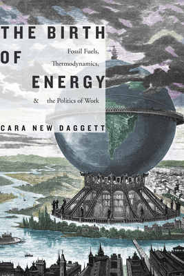 The Birth of Energy: Fossil Fuels, Thermodynamics, and the Politics of Work (Elements) By Cara New Daggett Cover Image