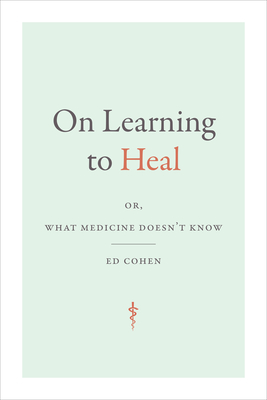 On Learning to Heal: Or, What Medicine Doesn't Know (Critical Global Health: Evidence)