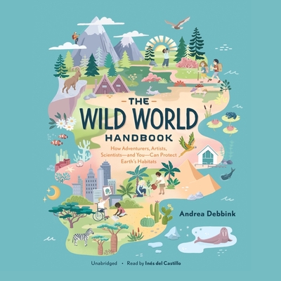 The Wild World Handbook: How Adventurers, Artists, Scientists--And You--Can Protect Earth's Habitats