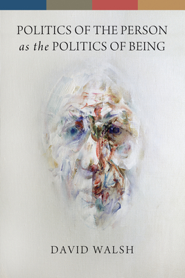Politics of the Person as the Politics of Being By David Walsh Cover Image