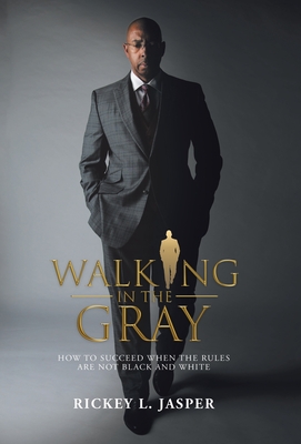 Walking in the Gray: How to Succeed When the Rules Are Not Black and White By Rickey L. Jasper Cover Image