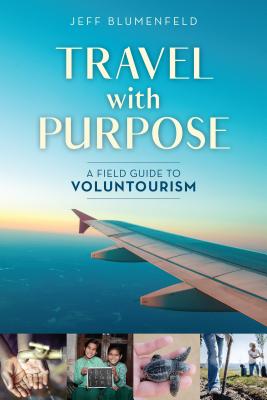 Travel with Purpose: A Field Guide to Voluntourism By Jeff Blumenfeld Cover Image