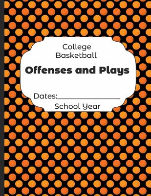 College Basketball Offenses and Plays Dates: School Year: Undated Coach Schedule Organizer For Teaching Fundamentals Practice Drills, Strategies, Offe By Shelby's Sports Journals and Notebooks Cover Image
