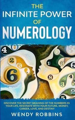 The Infinite Power of Numerology; Discover The Secret Meaning Of The Numbers In Your Life, Resonate With Your Future, Money, Career, Love, And Destiny Cover Image
