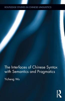 The Interfaces of Chinese Syntax with Semantics and Pragmatics (Routledge Studies in Chinese Linguistics) Cover Image