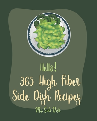 Hello! 365 High Fiber Side Dish Recipes: Best High Fiber Side Dish Cookbook Ever For Beginners [Book 1] Cover Image