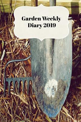 Garden Weekly Diary 2019: With Weekly Scheduling and Monthly Gardening Planning from January 2019 - December 2019 with Garden Tools By Sunny Days Prints Cover Image