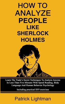 How To Analyze People Like Sherlock Holmes: Learn The Trade's Secret Techniques To Analyze Anyone In Less Than Five Minutes With Speed Reading, Body L