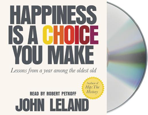 Happiness Is a Choice You Make: Lessons from a Year Among the Oldest Old