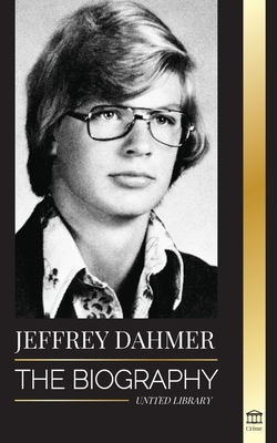 Jeffrey Dahmer: The Biography of the Milwaukee Cannibal and Necrophiliac Serial Killer - An American Nightmare of Murder & Cannibalism By United Library Cover Image