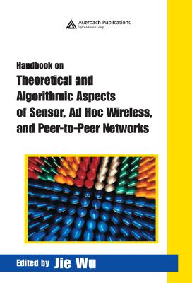Handbook on Theoretical and Algorithmic Aspects of Sensor, Ad Hoc Wireless, and Peer-To-Peer Networks By Jie Wu (Editor) Cover Image