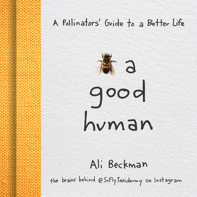 Bee a Good Human: A Pollinators' Guide to a Better Life By Ali Beckman Cover Image